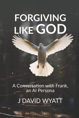 Forgiving Like God: A Conversation with Frank, an AI Persona - David Wyatt - cover