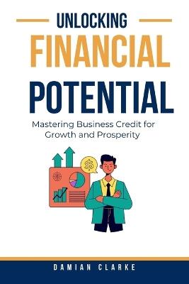 Unlocking Financial Potential: Mastering Business Credit for Growth and Prosperity - Damian Clarke - cover