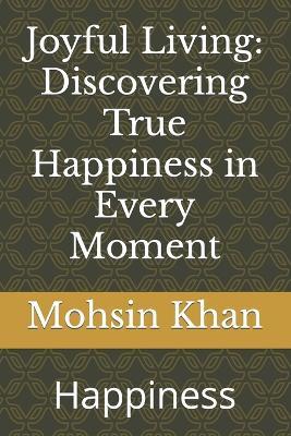 Joyful Living: Discovering True Happiness in Every Moment: Happiness - Mohsin Khan - cover