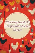 Clucking Good: 93 Recipes for Chicken Lovers