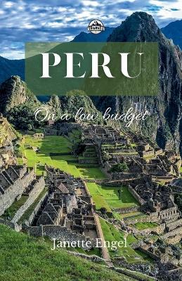 Peru on a low budget: Exploring Peru an Affordable Adventure - Janette Engel - cover