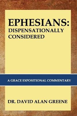 Ephesians: DISPENSATIONALLY CONSIDERED: A Grace Expositional Commentary - David Alan Greene - cover