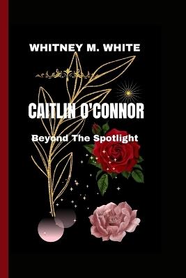 Caitlin O'Connor: Beyond The Spotlight - Whitney M White - cover