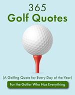365 Golf Quotes (A Golfing Quote for Every Day of the Year): For the Golfer Who Has Everything