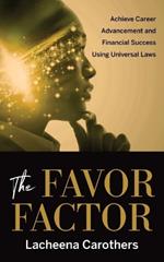 The Favor Factor: Achieve Career Advancement and Financial Success Using Universal Laws