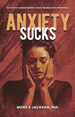 Anxiety Sucks: Ten Ways Human Beings Make Themselves Miserable