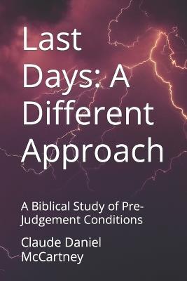 Last Days: A Different Approach: A Biblical Study of Pre-Judgement Conditions - Claude Daniel McCartney - cover