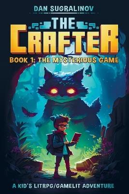 The Crafter: A Kid's LitRPG/Gamelit Adventure: Book 1: The Mysterious Game - Dan Sugralinov - cover