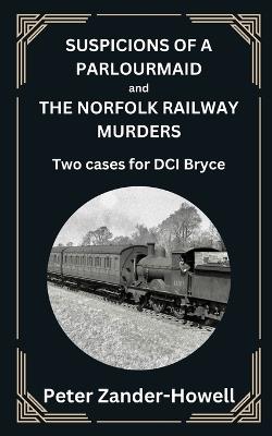 SUSPICIONS OF A PARLOURMAID and THE NORFOLK RAILWAY MURDERS: Two cases for DCI Bryce - Peter Zander-Howell - cover