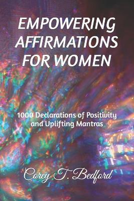 Empowering Affirmations for Women: 1000 Declarations of Positivity and Uplifting Mantras - Corey T Bedford - cover