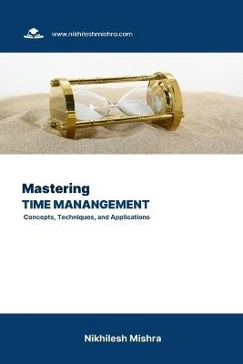 Mastering Time Management: Concepts, Techniques, and Applications - Nikhilesh Mishra - cover
