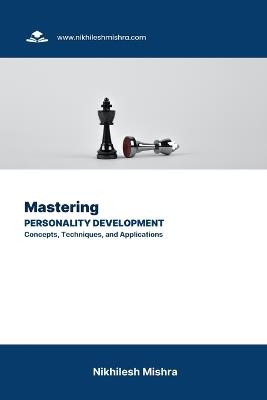 Mastering Personality Development: Concepts, Techniques, and Applications - Nikhilesh Mishra - cover