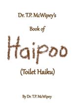 Dr. T.P. McWipey's Book of Haipoo: (Toilet Haiku)