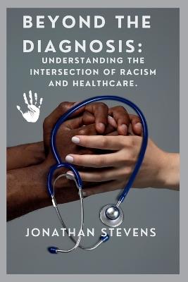 Beyond the Diagnosis: Understanding the Intersection of Racism and Healthcare - Jonathan Stevens - cover