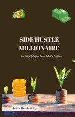 Side Hustle Millionaire: How to Multiply Your Income Tenfold in Five Years