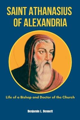 Saint Athanasius of Alexandria: Life of a Bishop and Doctor of the Church - Benjamin L Bennett - cover