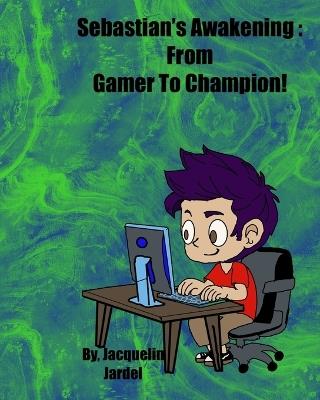 Sebastian's Awakening: From Gamer To Champion! - Jacquelin M Jardel - cover