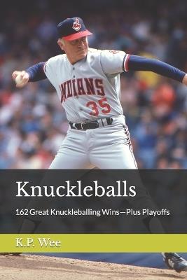 Knuckleballs: 162 Great Knuckleballing Wins-Plus Playoffs - K P Wee - cover