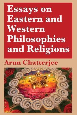 Essays on Eastern and Western Philosophies and Religions - Arun Chatterjee - cover