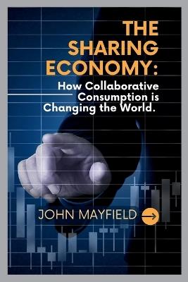 The Sharing Economy: How Collaborative Consumption is Changing the World - John Mayfield - cover