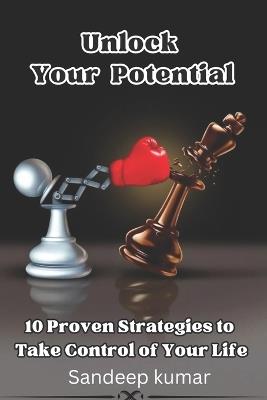 Unlocking Your Potential: 10 Proven Strategies to Take Control of Your Life. - Sandeep Kumar - cover