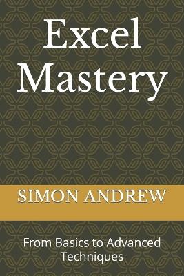 Excel Mastery: From Basics to Advanced Techniques - Simon Udeh Andrew - cover