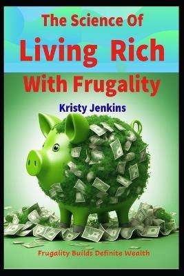 The Science of Living Rich with Frugality: Frugality Builds Definite Wealth - Kristy Jenkins - cover