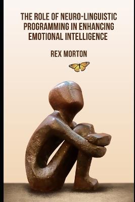 The Role of Neuro-Linguistic Programming in Enhancing Emotional Intelligence - Rex Morton - cover