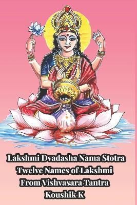 Lakshmi Dvadashanama Stotra: Twelve Names of Lakshmi The Goddess of Wealth from Vishvasara Tantra - Koushik K - cover