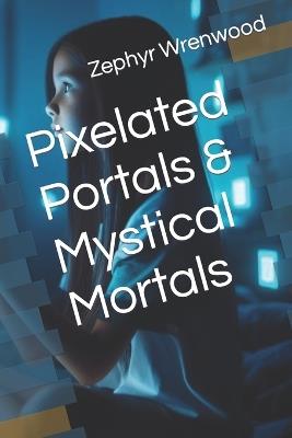 Pixelated Portals & Mystical Mortals - Aria Everwilde,Zephyr Wrenwood - cover