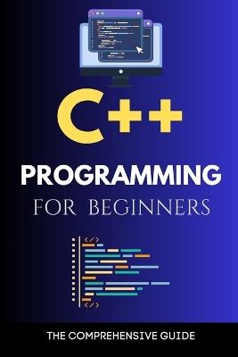 C++ Programming for Beginners: The Comprehensive Guide - Maxwell Rivers - cover