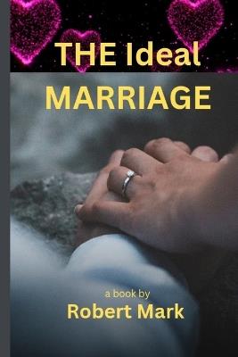 The Ideal Marriage: Nurturing Love and Essential Principles for Lasting Relationships - Robert Mark - cover