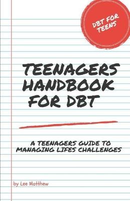 Teenagers Handbook for DBT: A Teenagers Guide To Managing Lifes Challenges - Lee Matthew - cover