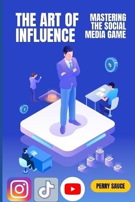 The Art of Influence: Mastering the Social Media Game - Perry Sauce - cover