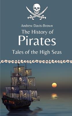 The History of Pirates: Tales of the High Seas - Andrew Davis-Brown - cover