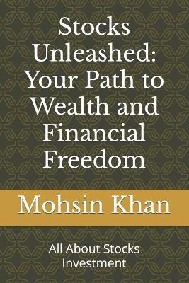 Stocks Unleashed: Your Path to Wealth and Financial Freedom: All About Stocks Investment - Mohsin Khan - cover