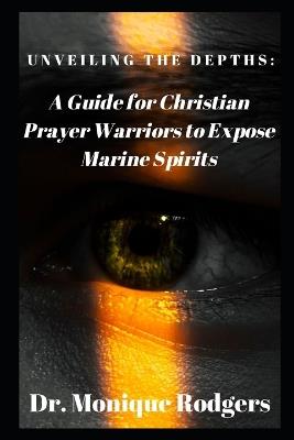 Unveiling the Depths: : A Guide for Christian Prayer Warriors to Expose Marine Spirits - Monique Rodgers - cover