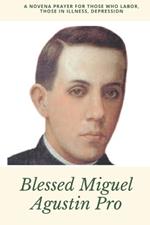 Blessed Miguel Agustin Pro: A Novena Prayer For those who labor, those in illness, depression