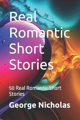 Real Romantic Short Stories: 50 Real Romantic Short Stories - George Nicholas - cover