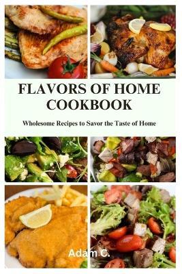 Flavors of Home Cookbook: Wholesome Recipes to Savor the Taste of Home - Adam C - cover