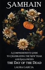 Samhain: A Comprehensive Guide to Celebrating the New Year and Halloween, the Day of the Dead