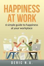 Happiness at Work: 6 Simple guides to happiness at your workplace