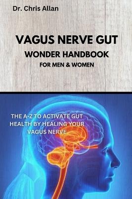 The Vagus Nerve Gut Wonder Handbook: The A-Z To Activate Gut Health By Healing Your Vagus Nerve - Chris Allan - cover