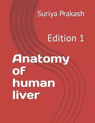 Anatomy of human liver: Edition 1 - Suriya Prakash - cover