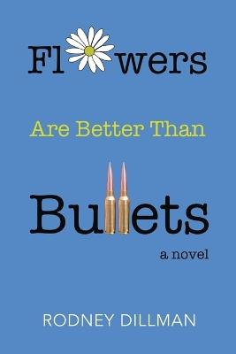 Flowers Are Better Than Bullets - Rodney Dillman - cover