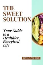 The Sweet Solution: Your Guide to a Healthier, Energized Life