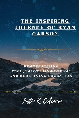 Surprising Journey of Ryan Carson: Democratizing Tech Empowering Dreams and Redefining Education - Justine K Coleman - cover