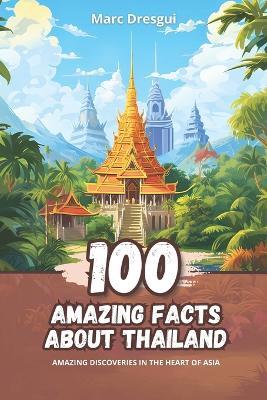 100 Amazing Facts about Thailand: Amazing Discoveries in the Heart of Asia - Marc Dresgui - cover