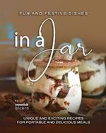 Fun and Festive Dishes in a Jar: Unique and Exciting Recipes for Portable and Delicious Meals