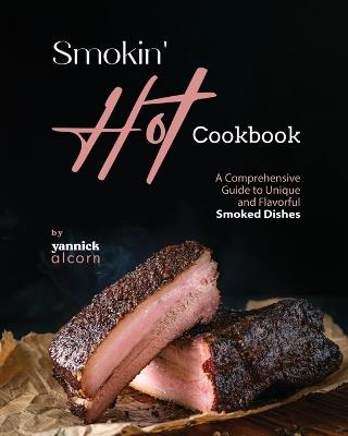 Smokin' Hot Cookbook: A Comprehensive Guide to Unique and Flavorful Smoked Dishes - Yannick Alcorn - cover